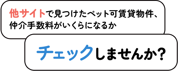 他サイトで見つけたペット可賃貸物件、仲介手数料がいくらになるかチェックしませんか？