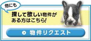 他にも探して欲しい物件がある方はこちら　物件リクエスト