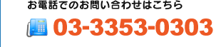 お電話でのお問い合わせ 03-3353-0303 営業時間9:00～18:00/定休日 土日・祝祭日