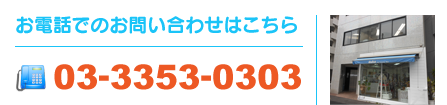 お電話でのお問い合わせ 03-3353-0303 営業時間：9:00～18:00/定休日：土日・祝祭日