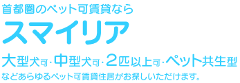 首都圏のペット可賃貸ならスマイリア 大型犬可・中型犬可・2匹以上可・ペット共生型などあらゆるペット可賃貸住居がお探しいただけます
