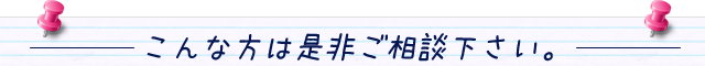 こんな方は是非ご相談下さい。